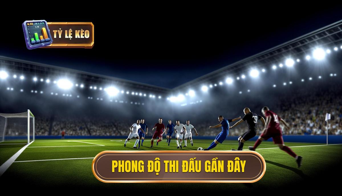 Tiêu chí chọn đối bóng mạnh – Phân tích đa chiều và chi tiết 1 Phong độ thi đấu trong thời gian gần đây